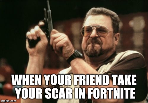 Am I The Only One Around Here Meme | WHEN YOUR FRIEND TAKE YOUR SCAR IN FORTNITE | image tagged in memes,am i the only one around here | made w/ Imgflip meme maker