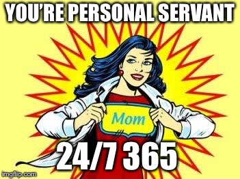 SuPer mom  | YOU’RE PERSONAL SERVANT; 24/7 365 | image tagged in super mom | made w/ Imgflip meme maker