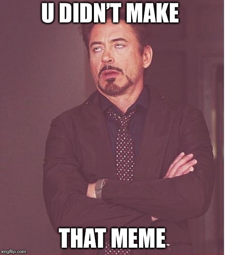 Face You Make Robert Downey Jr Meme | U DIDN’T MAKE THAT MEME | image tagged in memes,face you make robert downey jr | made w/ Imgflip meme maker