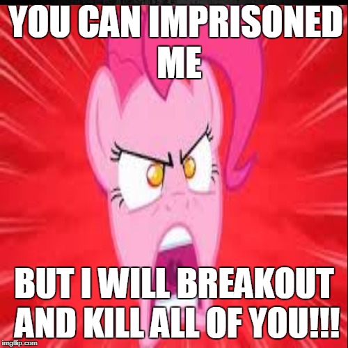 Pinkie Pie being Imprisoned | YOU CAN IMPRISONED ME; BUT I WILL BREAKOUT AND KILL ALL OF YOU!!! | image tagged in memes,my little pony,pinkie pie | made w/ Imgflip meme maker