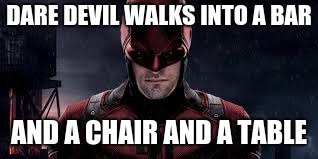This poor dude | DARE DEVIL WALKS INTO A BAR; AND A CHAIR AND A TABLE | image tagged in memes,daredevil,superhero memes,new memes,fresh memes | made w/ Imgflip meme maker