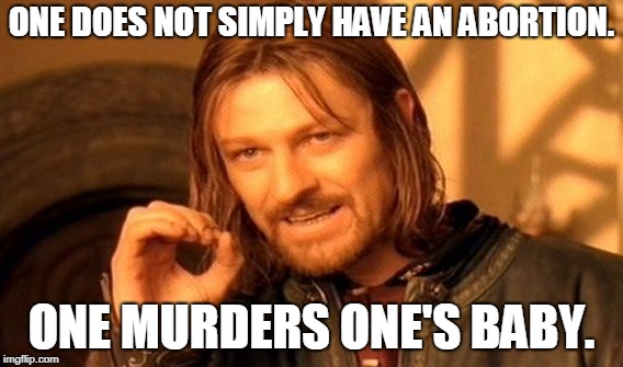 One Does Not Simply | ONE DOES NOT SIMPLY HAVE AN ABORTION. ONE MURDERS ONE'S BABY. | image tagged in memes,one does not simply | made w/ Imgflip meme maker