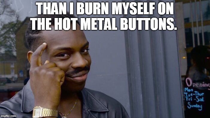 Roll Safe Think About It Meme | THAN I BURN MYSELF ON THE HOT METAL BUTTONS. | image tagged in memes,roll safe think about it | made w/ Imgflip meme maker