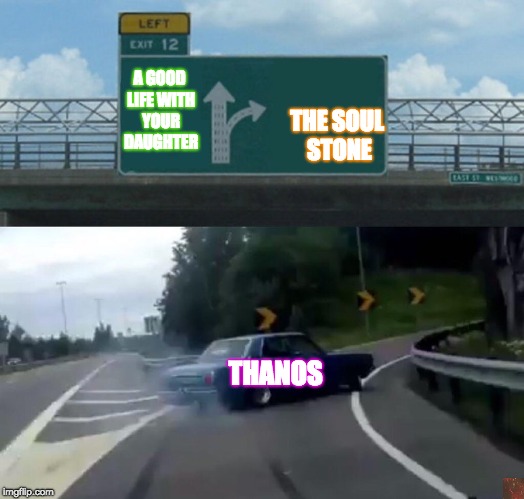 Left Exit 12 Off Ramp | THE SOUL STONE; A GOOD LIFE WITH YOUR DAUGHTER; THANOS | image tagged in memes,left exit 12 off ramp,scumbag | made w/ Imgflip meme maker