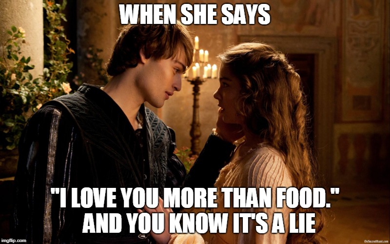 WHEN SHE SAYS; "I LOVE YOU MORE THAN FOOD." 
AND YOU KNOW IT'S A LIE | image tagged in relationships | made w/ Imgflip meme maker
