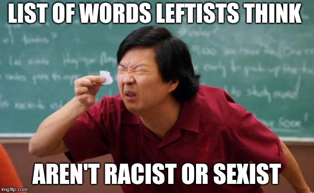 Senior Chang Squinting | LIST OF WORDS LEFTISTS THINK; AREN'T RACIST OR SEXIST | image tagged in senior chang squinting | made w/ Imgflip meme maker