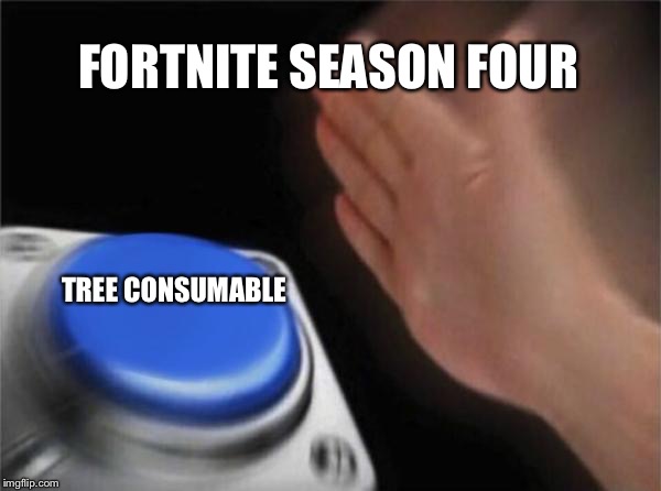Blank Nut Button Meme | FORTNITE SEASON FOUR; TREE CONSUMABLE | image tagged in memes,blank nut button | made w/ Imgflip meme maker