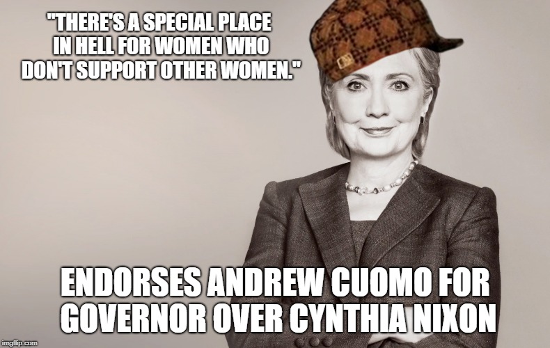 Hillary Clinton | "THERE'S A SPECIAL PLACE IN HELL FOR WOMEN WHO DON'T SUPPORT OTHER WOMEN."; ENDORSES ANDREW CUOMO FOR GOVERNOR OVER CYNTHIA NIXON | image tagged in hillary clinton,scumbag | made w/ Imgflip meme maker