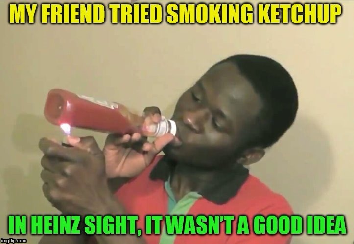 In heinz sight... | image tagged in memes,funny memes,funny,smoke | made w/ Imgflip meme maker