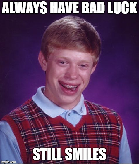 Be Like Brian | ALWAYS HAVE BAD LUCK; STILL SMILES | image tagged in memes,bad luck brian | made w/ Imgflip meme maker