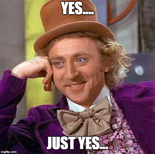 Creepy Condescending Wonka Meme | YES.... JUST YES... | image tagged in memes,creepy condescending wonka | made w/ Imgflip meme maker