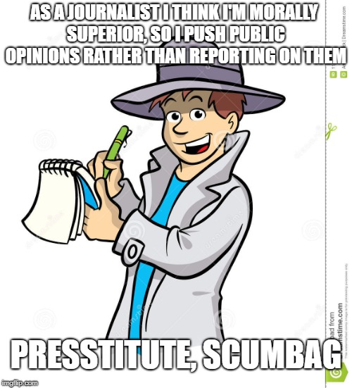 Who made you boss? | AS A JOURNALIST I THINK I'M MORALLY SUPERIOR, SO I PUSH PUBLIC OPINIONS RATHER THAN REPORTING ON THEM; PRESSTITUTE, SCUMBAG | image tagged in fake news,scumbag | made w/ Imgflip meme maker