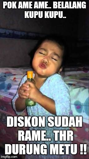 POK AME AME..
BELALANG KUPU KUPU.. DISKON SUDAH RAME..
THR DURUNG METU !! | image tagged in singing child | made w/ Imgflip meme maker