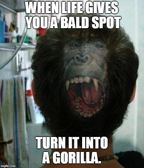 WHEN LIFE GIVES YOU A BALD SPOT TURN IT INTO A GORILLA. | image tagged in bald spot tattoo | made w/ Imgflip meme maker