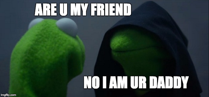 Evil Kermit | ARE U MY FRIEND; NO I AM UR DADDY | image tagged in memes,evil kermit | made w/ Imgflip meme maker
