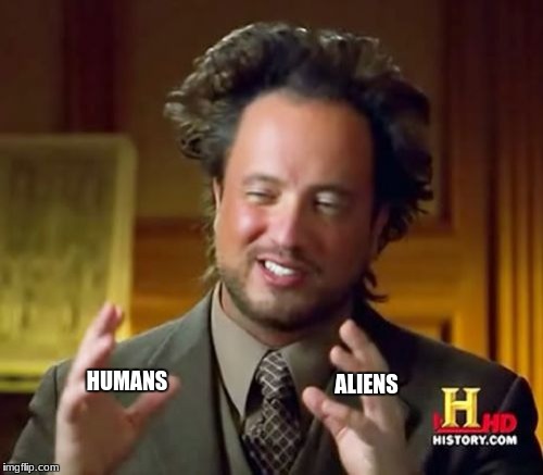 Ancient Aliens Meme | HUMANS; ALIENS | image tagged in memes,ancient aliens | made w/ Imgflip meme maker
