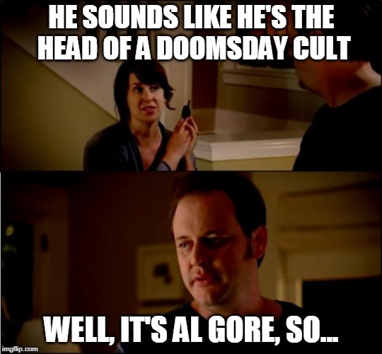 Profitably Prophetic | HE SOUNDS LIKE HE'S THE HEAD OF A DOOMSDAY CULT; WELL, IT'S AL GORE, SO... | image tagged in army chick state farm,al gore,global warming | made w/ Imgflip meme maker