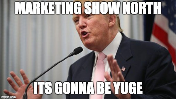 Trump Huge | MARKETING SHOW NORTH; ITS GONNA BE YUGE | image tagged in trump huge | made w/ Imgflip meme maker