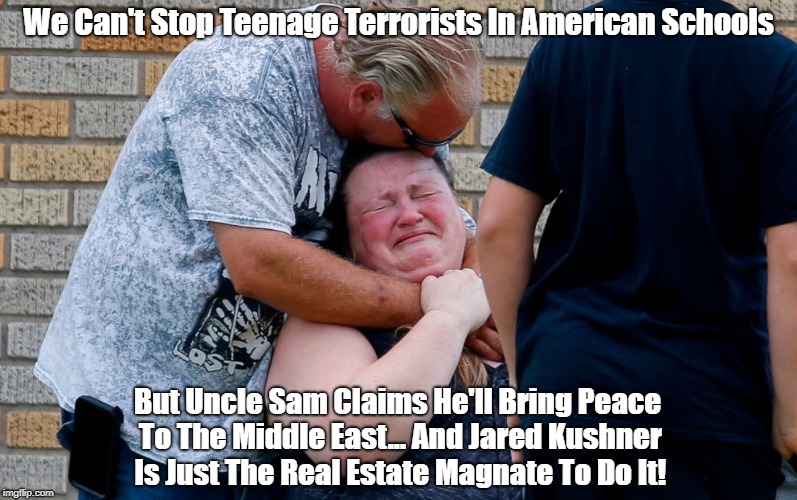 We Can't Stop Teenage Terrorists In American Schools But Uncle Sam Claims He'll Bring Peace To The Middle East... And Jared Kushner Is Just  | made w/ Imgflip meme maker