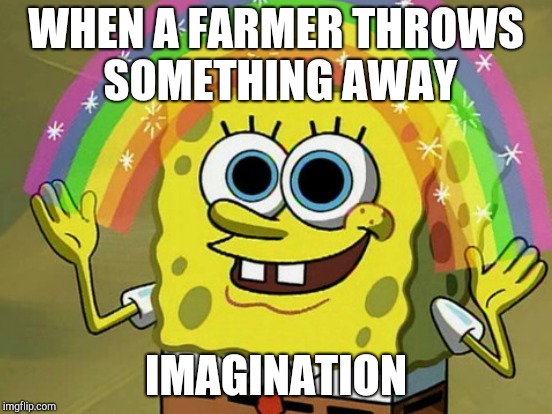 WHEN A FARMER THROWS SOMETHING AWAY IMAGINATION | made w/ Imgflip meme maker