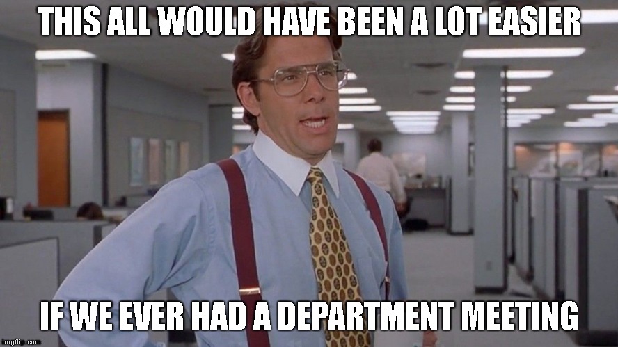 office space | THIS ALL WOULD HAVE BEEN A LOT EASIER; IF WE EVER HAD A DEPARTMENT MEETING | image tagged in office space | made w/ Imgflip meme maker