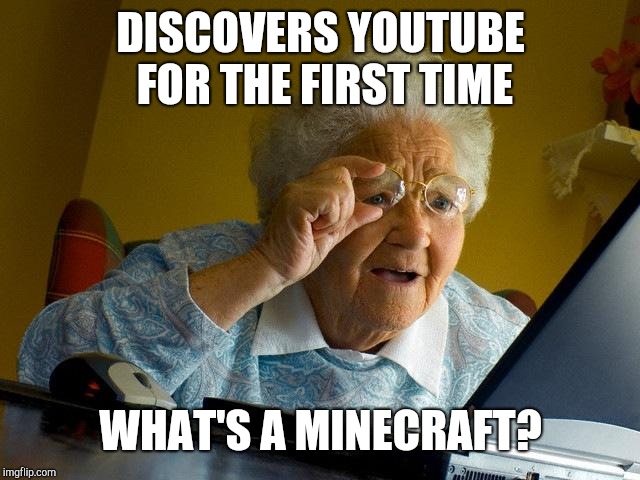 Grandma Finds The Internet | DISCOVERS YOUTUBE FOR THE FIRST TIME; WHAT'S A MINECRAFT? | image tagged in memes,grandma finds the internet | made w/ Imgflip meme maker