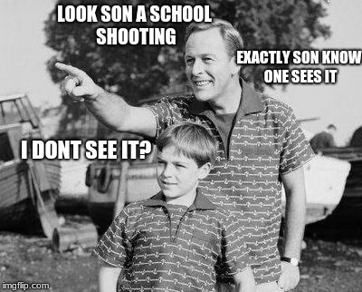 Look Son | LOOK SON A SCHOOL SHOOTING; EXACTLY SON KNOW ONE SEES IT; I DONT SEE IT? | image tagged in memes,look son | made w/ Imgflip meme maker