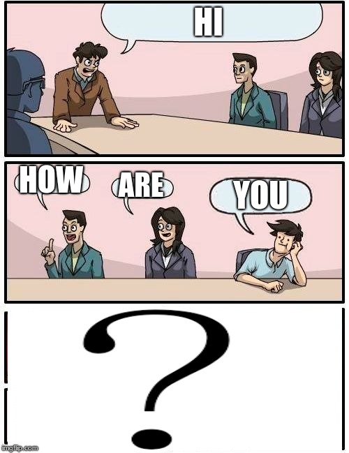 what is your answer | HI; HOW; ARE; YOU | image tagged in memes,boardroom meeting suggestion,question | made w/ Imgflip meme maker