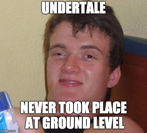 10 Guy Meme | UNDERTALE; NEVER TOOK PLACE AT GROUND LEVEL | image tagged in memes,10 guy | made w/ Imgflip meme maker