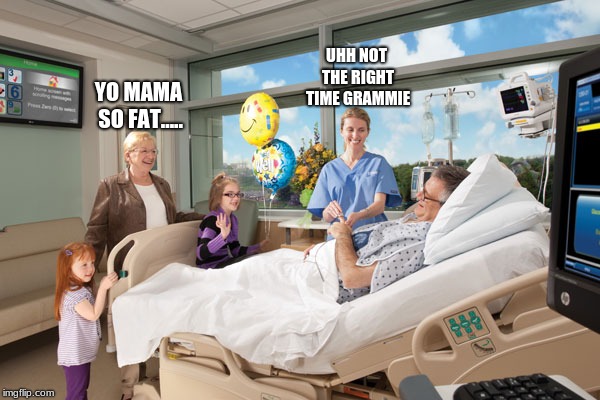 Yo mama so fat | UHH NOT THE RIGHT TIME GRAMMIE; YO MAMA SO FAT..... | image tagged in yo mamas so fat,doctors,sick humor | made w/ Imgflip meme maker