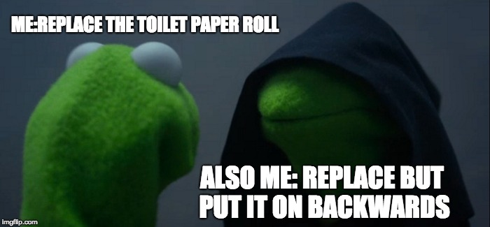 use whatever template pops up challenge | ME:REPLACE THE TOILET PAPER ROLL; ALSO ME: REPLACE BUT PUT IT ON BACKWARDS | image tagged in memes,evil kermit | made w/ Imgflip meme maker