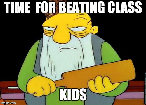 That's a paddlin' | TIME  FOR BEATING CLASS; KIDS | image tagged in memes,that's a paddlin',scumbag | made w/ Imgflip meme maker