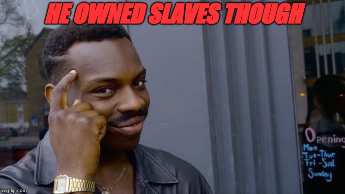 HE OWNED SLAVES THOUGH | image tagged in memes,roll safe think about it | made w/ Imgflip meme maker