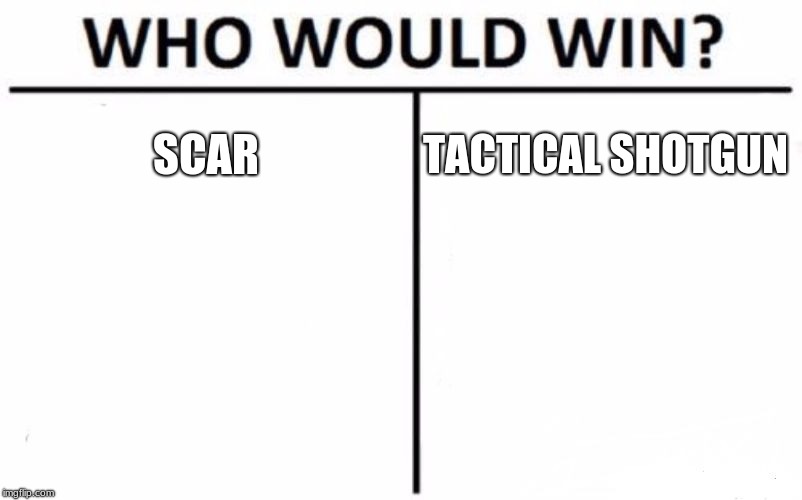 Who Would Win? | SCAR; TACTICAL
SHOTGUN | image tagged in memes,who would win | made w/ Imgflip meme maker