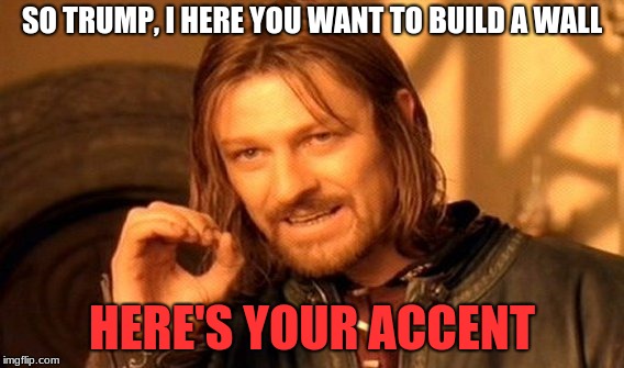 One Does Not Simply Meme | SO TRUMP, I HERE YOU WANT TO BUILD A WALL; HERE'S YOUR ACCENT | image tagged in memes,one does not simply | made w/ Imgflip meme maker
