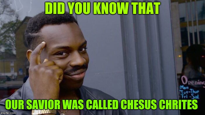 Roll Safe Think About It | DID YOU KNOW THAT; OUR SAVIOR WAS CALLED CHESUS CHRITES | image tagged in memes,roll safe think about it | made w/ Imgflip meme maker