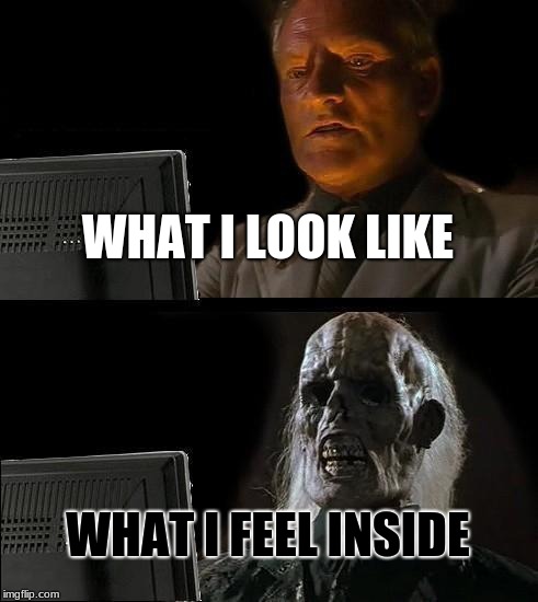 I'll Just Wait Here Meme | WHAT I LOOK LIKE; WHAT I FEEL INSIDE | image tagged in memes,ill just wait here | made w/ Imgflip meme maker