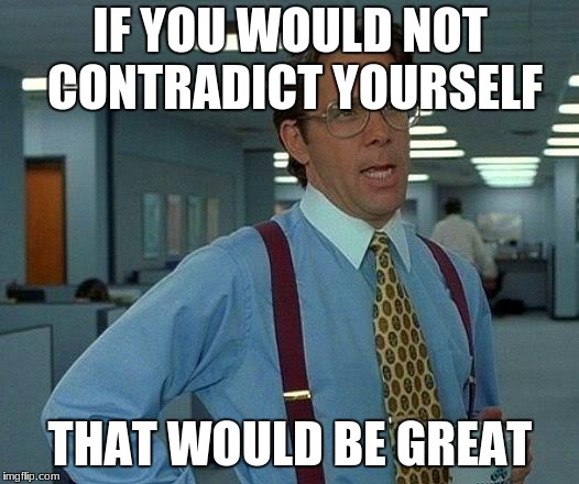 That Would Be Great Meme | IF YOU WOULD NOT CONTRADICT YOURSELF THAT WOULD BE GREAT | image tagged in memes,that would be great | made w/ Imgflip meme maker