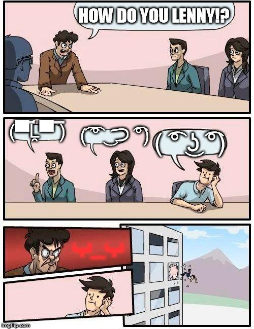 Boardroom Meeting Suggestion | HOW DO YOU LENNY!? (▀̿Ĺ̯▀̿ ̿); (͡ ͡° ͜ つ ͡͡°); ( ͡° ͜ʖ ͡°); ب_ب | image tagged in memes,boardroom meeting suggestion | made w/ Imgflip meme maker