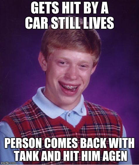 Bad Luck Brian Meme | GETS HIT BY A CAR STILL LIVES; PERSON COMES BACK WITH TANK AND HIT HIM AGEN | image tagged in memes,bad luck brian | made w/ Imgflip meme maker
