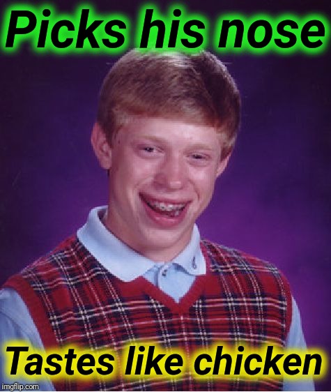 Do you stick it, flick it or lick it? | Picks his nose; Tastes like chicken | image tagged in memes,bad luck brian | made w/ Imgflip meme maker