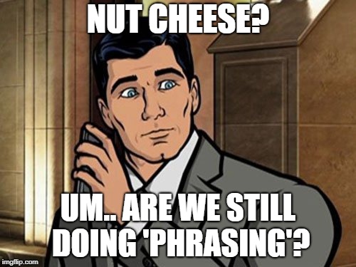 Um... Phrasing? | NUT CHEESE? UM.. ARE WE STILL DOING 'PHRASING'? | image tagged in um phrasing | made w/ Imgflip meme maker