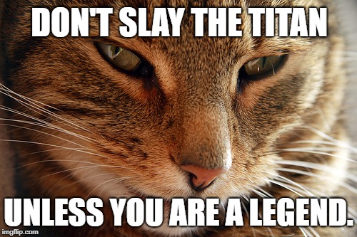 DON'T SLAY THE TITAN; UNLESS YOU ARE A LEGEND. | made w/ Imgflip meme maker