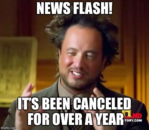 Ancient Aliens Meme | NEWS FLASH! IT’S BEEN CANCELED FOR OVER A YEAR | image tagged in memes,ancient aliens | made w/ Imgflip meme maker