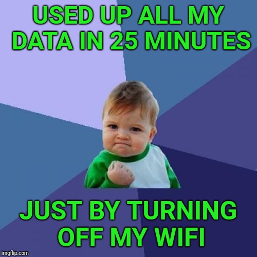 Success Kid | USED UP ALL MY DATA IN 25 MINUTES; JUST BY TURNING OFF MY WIFI | image tagged in memes,success kid,wifi,data,cell phone | made w/ Imgflip meme maker