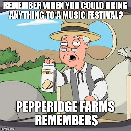 Pepperidge Farm Remembers | REMEMBER WHEN YOU COULD BRING ANYTHING TO A MUSIC FESTIVAL? PEPPERIDGE FARMS REMEMBERS | image tagged in memes,pepperidge farm remembers | made w/ Imgflip meme maker