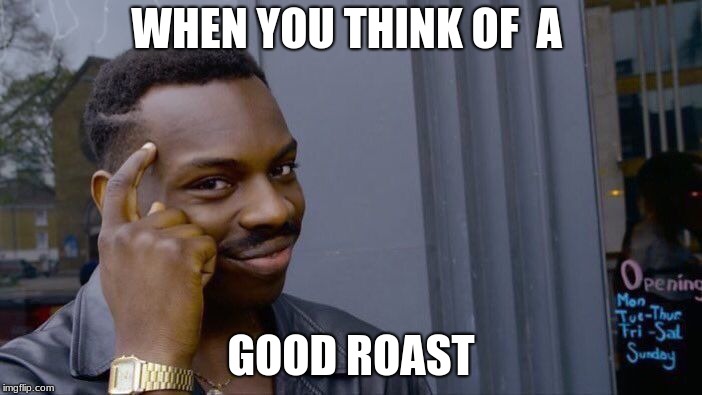 Roll Safe Think About It | WHEN YOU THINK OF  A; GOOD ROAST | image tagged in memes,roll safe think about it | made w/ Imgflip meme maker