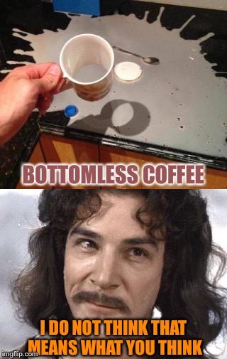 That's greaaat. | BOTTOMLESS COFFEE; I DO NOT THINK THAT MEANS WHAT YOU THINK | image tagged in coffee,inigo montoya,memes,funny | made w/ Imgflip meme maker
