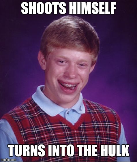 Bad Luck Brian Meme | SHOOTS HIMSELF; TURNS INTO THE HULK | image tagged in memes,bad luck brian | made w/ Imgflip meme maker