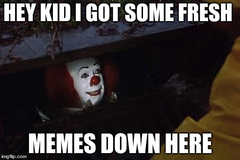 Pennywise | HEY KID I GOT SOME FRESH; MEMES DOWN HERE | image tagged in pennywise | made w/ Imgflip meme maker